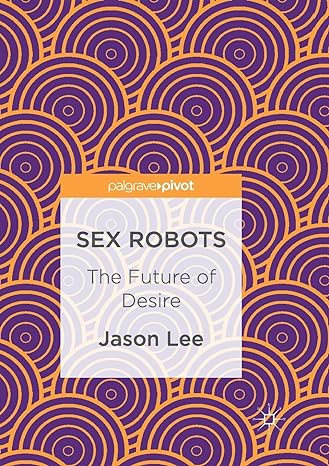 Sex Robots- The Future of Desire - by Jason Lee